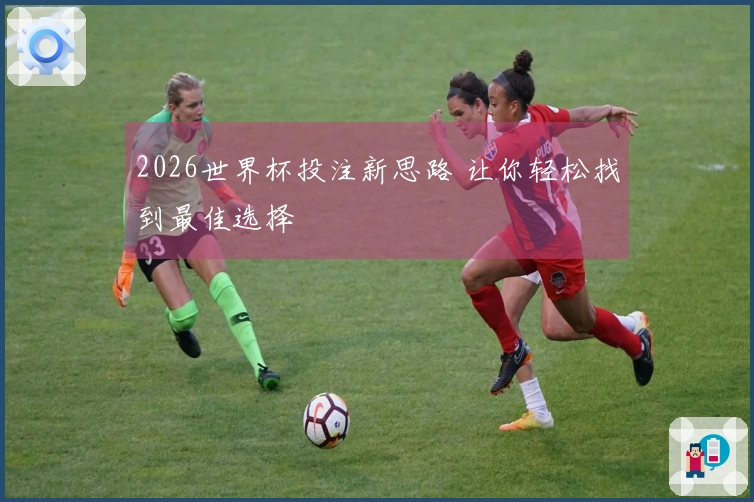 2026世界杯投注新思路 让你轻松找到最佳选择