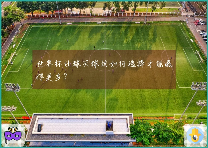 世界杯让球买球该如何选择才能赢得更多？