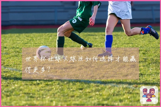世界杯让球买球该如何选择才能赢得更多？