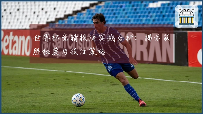世界杯竞猜投注实战分析：揭示获胜秘笈与投注策略