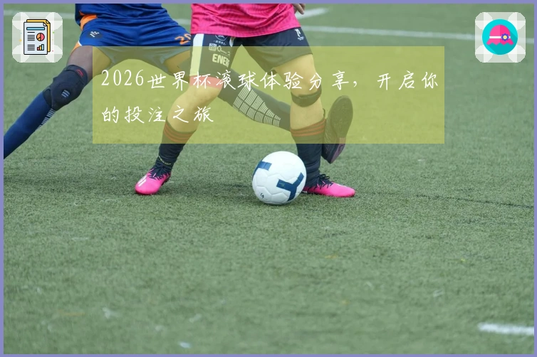 2026世界杯滚球体验分享，开启你的投注之旅