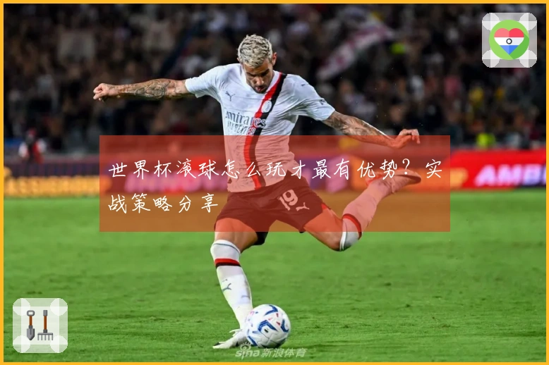 世界杯滚球怎么玩才最有优势？实战策略分享