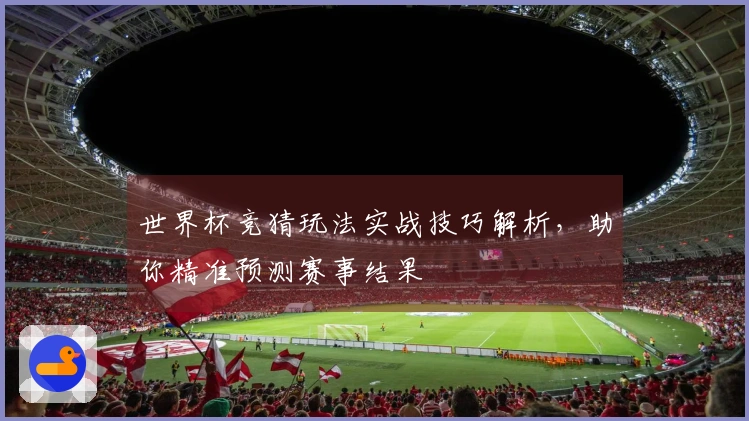 世界杯竞猜玩法实战技巧解析，助你精准预测赛事结果