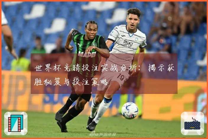 世界杯竞猜投注实战分析：揭示获胜秘笈与投注策略
