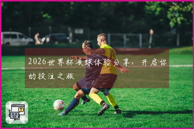 2026世界杯滚球体验分享，开启你的投注之旅